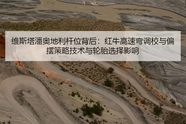 维斯塔潘奥地利杆位背后：红牛高速弯调校与偏摆策略技术与轮胎选择影响