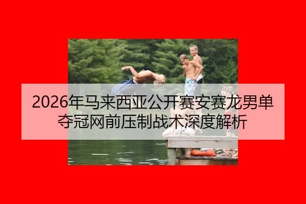 2026年马来西亚公开赛安赛龙男单夺冠网前压制战术深度解析