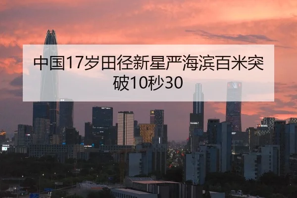 中国17岁田径新星严海滨百米突破10秒30